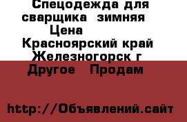 Спецодежда для сварщика (зимняя) › Цена ­ 1 000 - Красноярский край, Железногорск г. Другое » Продам   